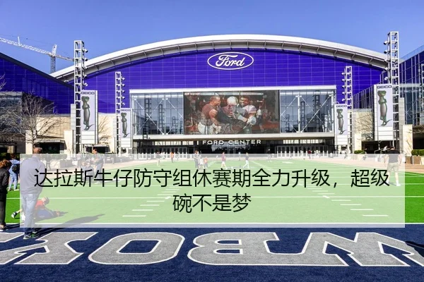 达拉斯牛仔防守组休赛期全力升级，超级碗不是梦