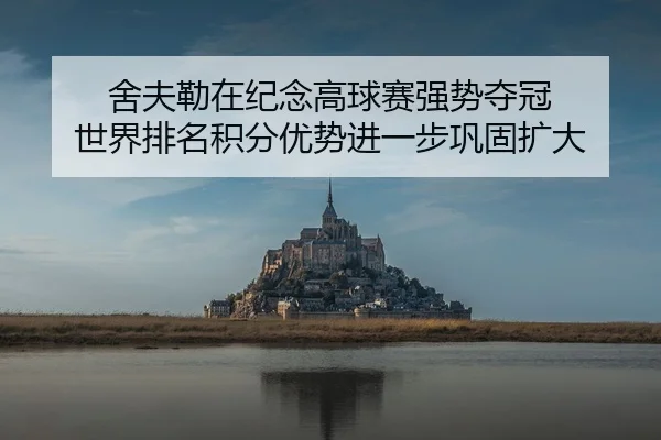 舍夫勒在纪念高球赛强势夺冠 世界排名积分优势进一步巩固扩大